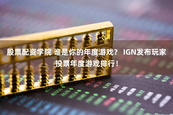 股票配资学院 谁是你的年度游戏？ IGN发布玩家投票年度游戏排行！